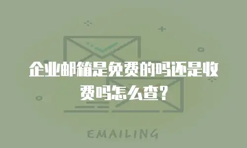 企业邮箱是免费的吗还是收费吗怎么查？