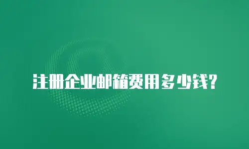 注册企业邮箱费用多少钱?