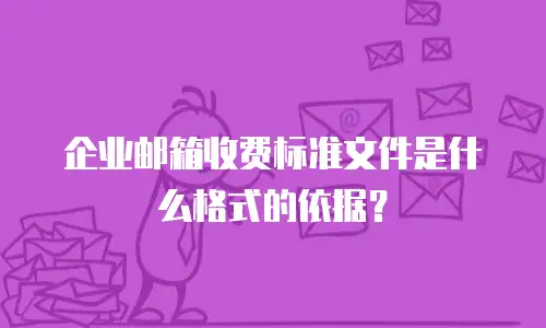 企业邮箱收费标准文件是什么格式的依据？
