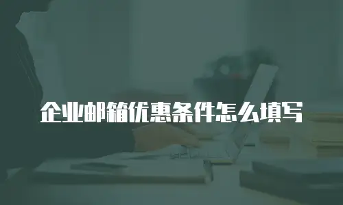 企业邮箱优惠条件怎么填写