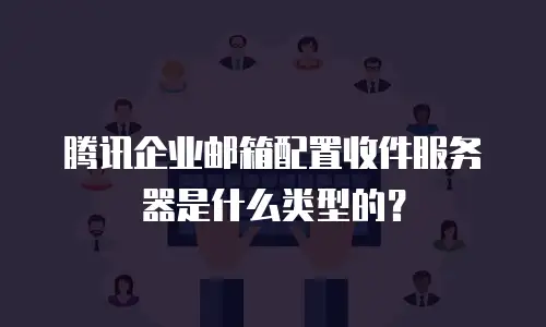 腾讯企业邮箱配置收件服务器是什么类型的？