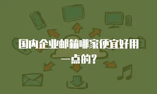 国内企业邮箱哪家便宜好用一点的?