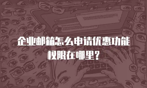 企业邮箱怎么申请优惠功能权限在哪里?