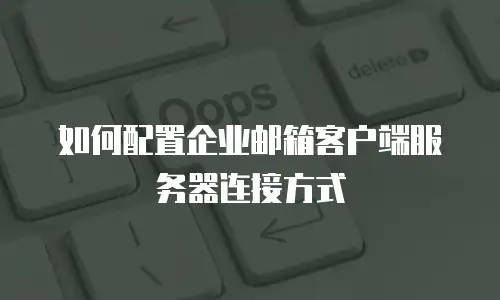 如何配置企业邮箱客户端服务器连接方式