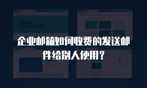 企业邮箱如何收费的发送邮件给别人使用？