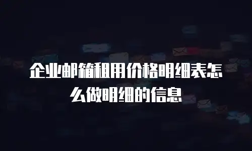 企业邮箱租用价格明细表怎么做明细的信息