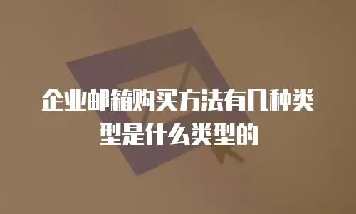 企业邮箱购买方法有几种类型是什么类型的