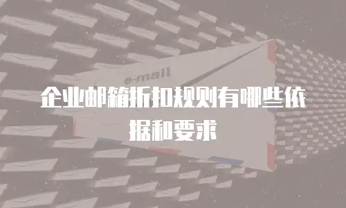 企业邮箱折扣规则有哪些依据和要求