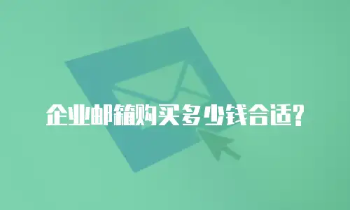 企业邮箱购买多少钱合适? 