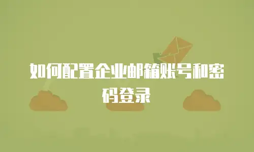 如何配置企业邮箱账号和密码登录