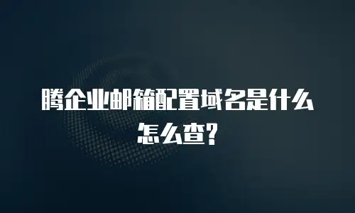 腾企业邮箱配置域名是什么怎么查?