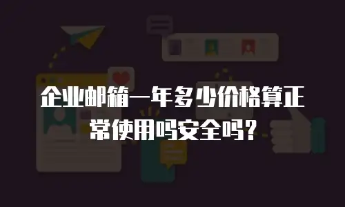企业邮箱一年多少价格算正常使用吗安全吗？