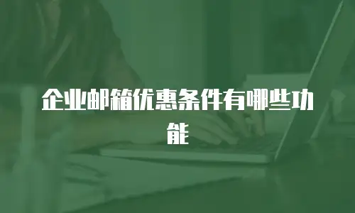企业邮箱优惠条件有哪些功能