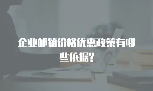 企业邮箱价格优惠政策有哪些依据?