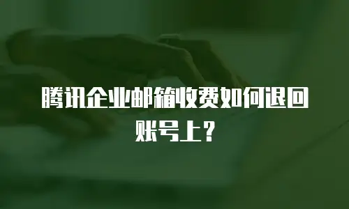 腾讯企业邮箱收费如何退回账号上?