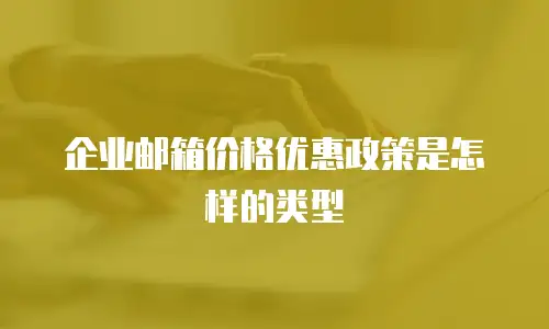 企业邮箱价格优惠政策是怎样的类型