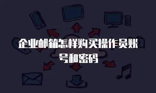 企业邮箱怎样购买操作员账号和密码
