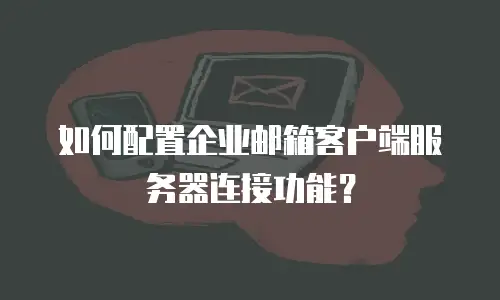 如何配置企业邮箱客户端服务器连接功能？