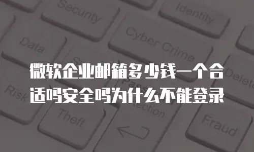 微软企业邮箱多少钱一个合适吗安全吗为什么不能登录