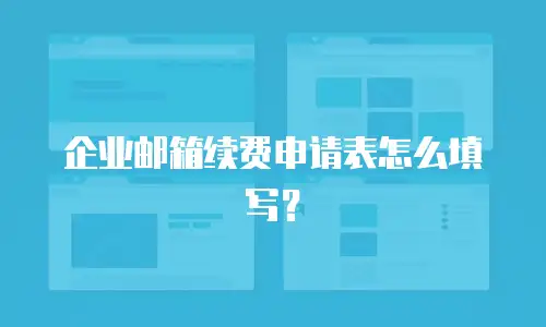 企业邮箱续费申请表怎么填写?