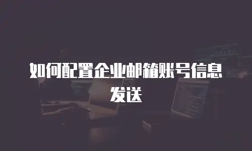 如何配置企业邮箱账号信息发送