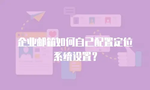 企业邮箱如何自己配置定位系统设置？