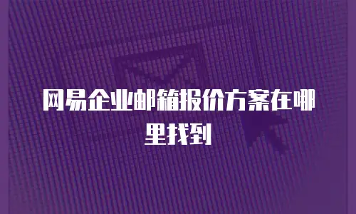 网易企业邮箱报价方案在哪里找到