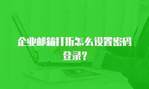 企业邮箱打折怎么设置密码登录?