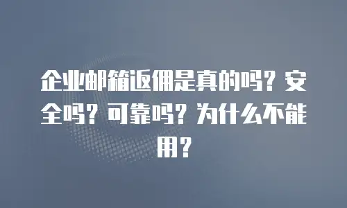 企业邮箱返佣是真的吗？安全吗？可靠吗？为什么不能用？