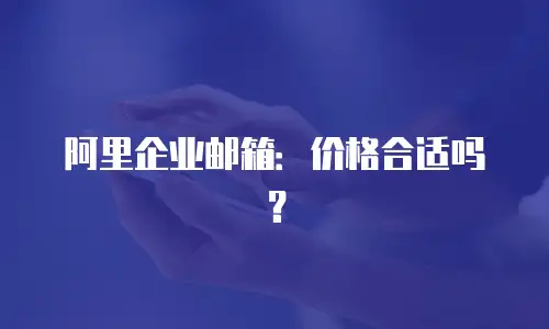 阿里企业邮箱：价格合适吗？