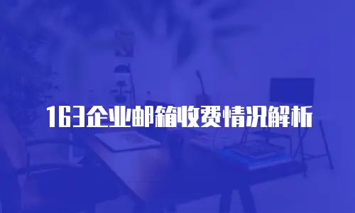 163企业邮箱收费情况解析