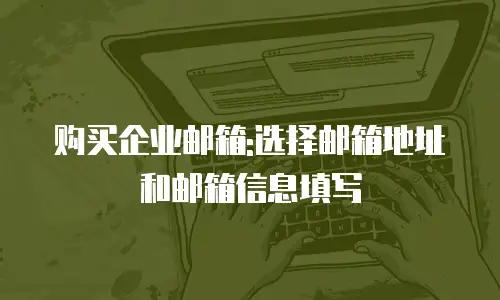 购买企业邮箱:选择邮箱地址和邮箱信息填写