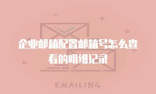 企业邮箱配置邮箱号怎么查看的明细记录