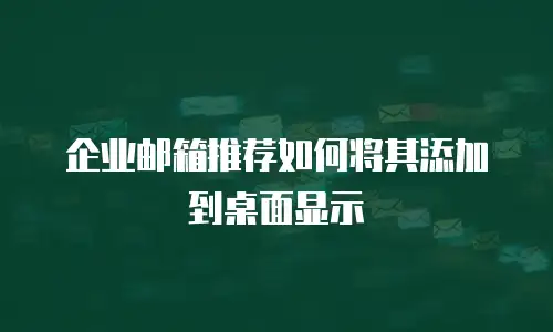 企业邮箱推荐如何将其添加到桌面显示