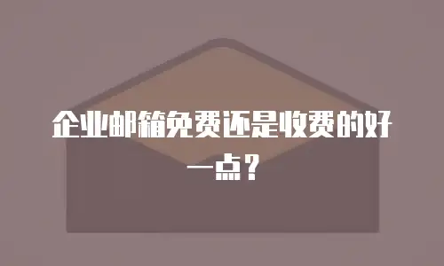 企业邮箱免费还是收费的好一点？