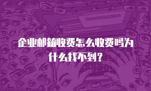 企业邮箱收费怎么收费吗为什么找不到？