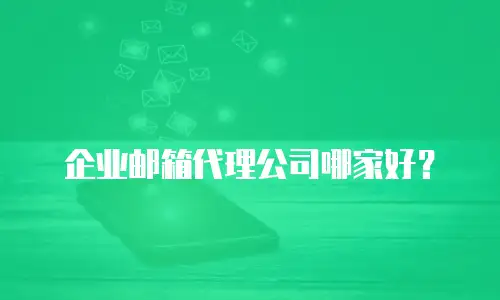 企业邮箱代理公司哪家好？