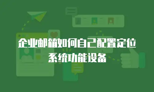 企业邮箱如何自己配置定位系统功能设备