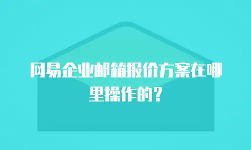 网易企业邮箱报价方案在哪里操作的？