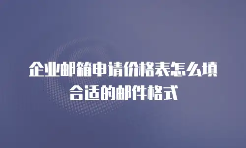 企业邮箱申请价格表怎么填合适的邮件格式