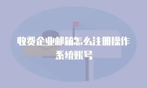 收费企业邮箱怎么注册操作系统账号