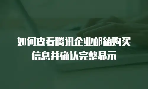 如何查看腾讯企业邮箱购买信息并确认完整显示