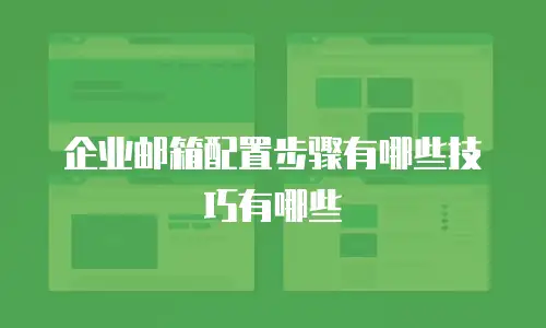 企业邮箱配置步骤有哪些技巧有哪些