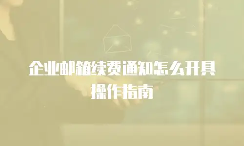 企业邮箱续费通知怎么开具操作指南