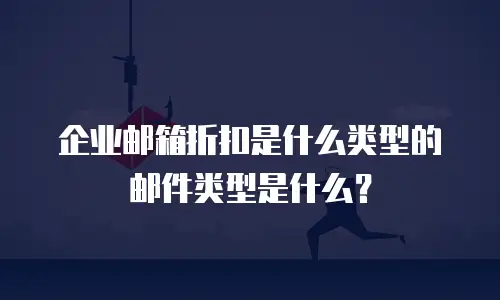 企业邮箱折扣是什么类型的邮件类型是什么？