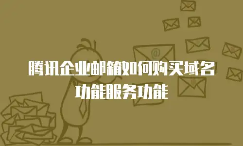 腾讯企业邮箱如何购买域名功能服务功能
