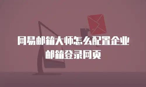 网易邮箱大师怎么配置企业邮箱登录网页