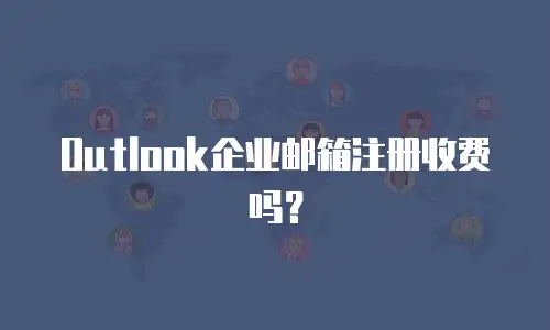 Outlook企业邮箱注册收费吗？