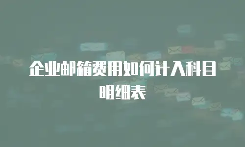 企业邮箱费用如何计入科目明细表