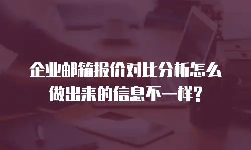企业邮箱报价对比分析怎么做出来的信息不一样?